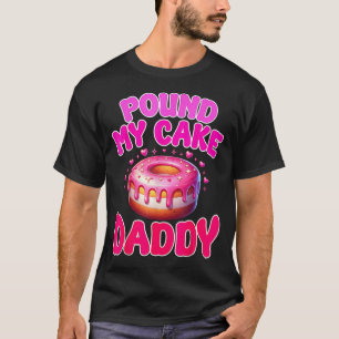 Pound My Cake Daddy Humor Funny Joke Embarrassing T-Shirt