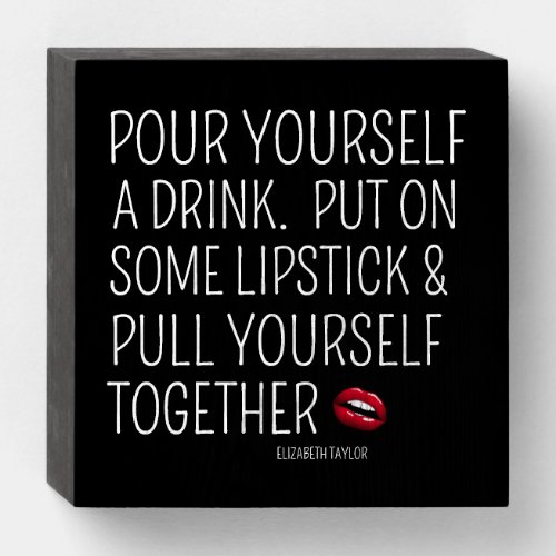 Pour A Drink Lipstick Pull Yourself Together Wooden Box Sign