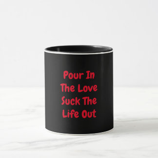 Pour In The Love Suck The Life Out Mug