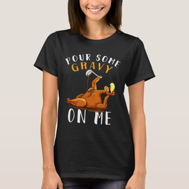 Pour Some Gravy On Me T Happy Turkey Day Thanksgiv T-Shirt (Front)