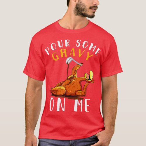 Pour Some Gravy on Me t Happy Turkey Day Thanksgiv T_Shirt