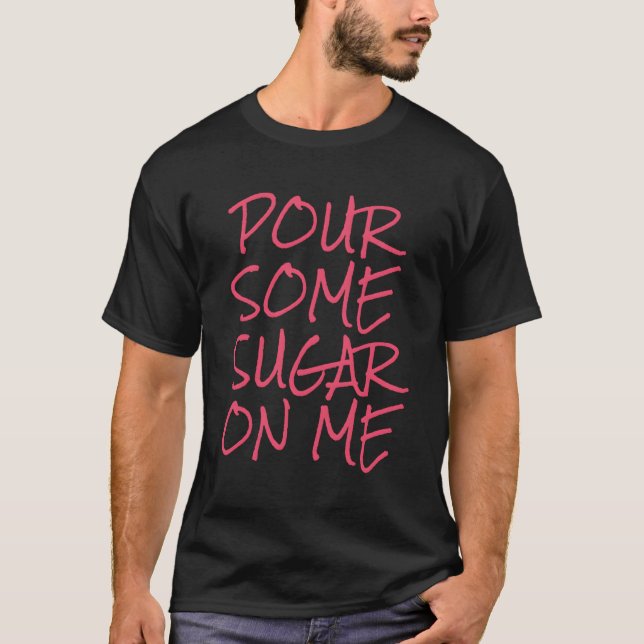 Pour Some Sugar On Me T-Shirt (Front)