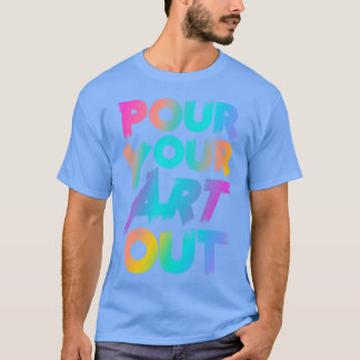Pour Your Art Out Artist for Men Women Boys Girls  T-Shirt