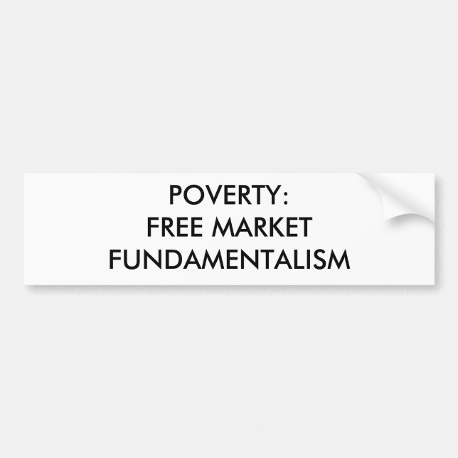 POVERTY: FREE MARKET FUNDAMENTALISM BUMPER STICKER (Front)