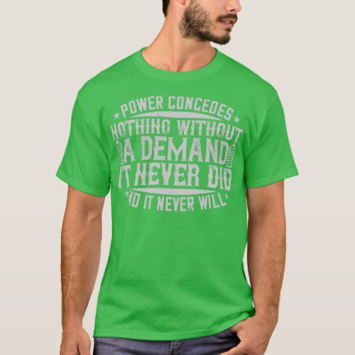 Power Concedes Nothing Without A Demand It Never D T_Shirt