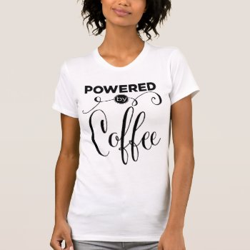 Powered By Coffee T-shirt by LemonLimeInk at Zazzle