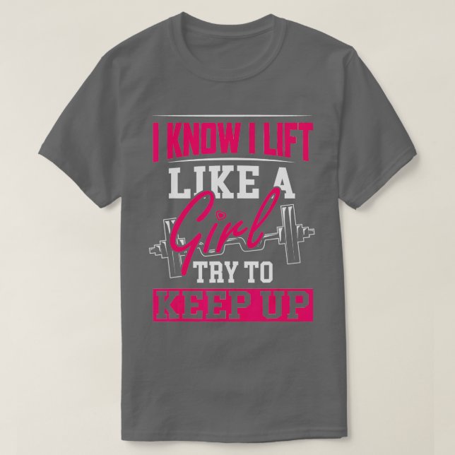 Powerlifting Motivation  I Know I Lift Like a Girl T-Shirt (Design Front)