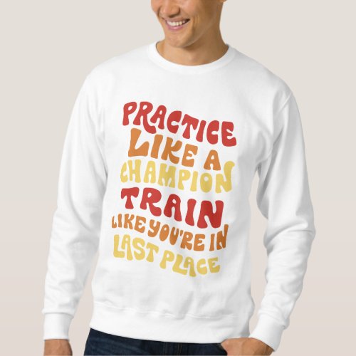 Practice and train quote design sweatshirt