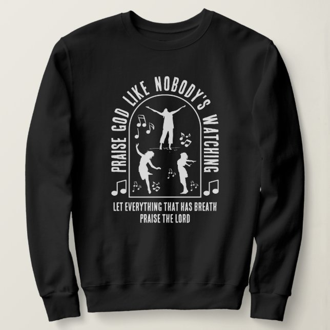 PRAISE GOD LIKE NOBODY'S WATCHING Christian  Sweatshirt (Design Front)