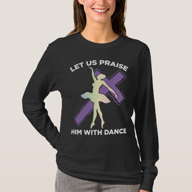 Praise Him With Dance Christian Ballet Dancer T-Shirt (Front)