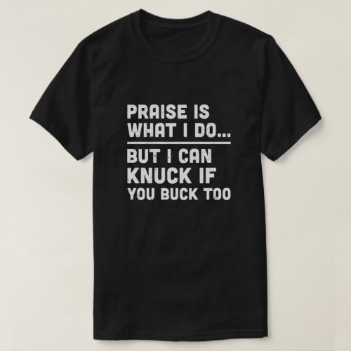 Praise Is What I Do But I Can Knuck If You Buck To T_Shirt