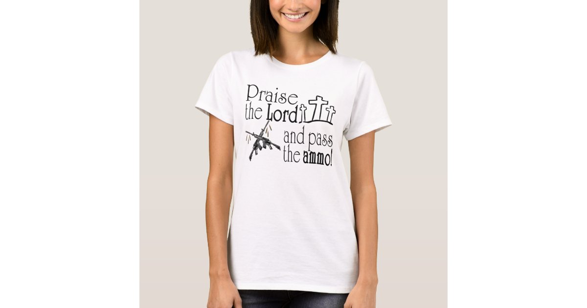 Praise the Lord, and pass the ammo! T-Shirt | Zazzle