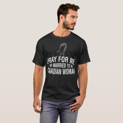 Pray For Me I Am Married To Canadian Woman Tshirt