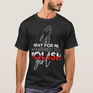 Pray For Me I'm Married To A Polish Girl T-Shirt