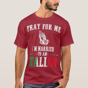 Pray For Me Im Married To An Italian  Funny Gift T-Shirt