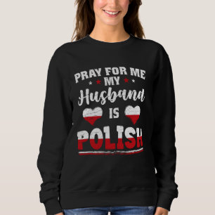 Pray for Me My Husband is Polish funny wife & poli Sweatshirt