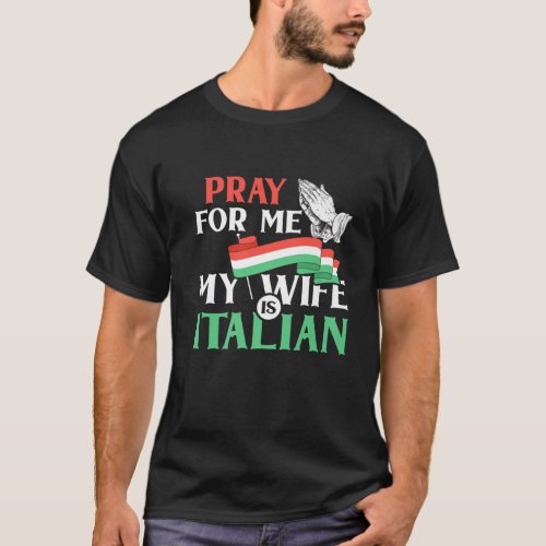 Pray For Me My Wife Is Italian Funny Saying Italia T_Shirt