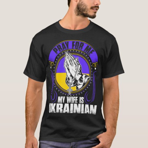 Pray For Me My Wife Is Ukrainian Tshirt