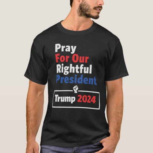 Pray For Our Rightful President Trump 2024 T_Shirt