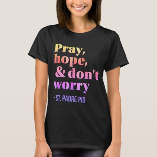 Pray Hope  Dont Worry Catholic Saint Padre Pio T_Shirt