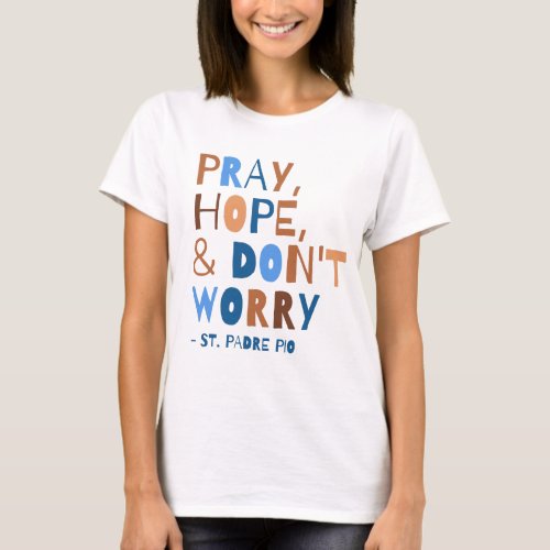 Pray Hope Dont Worry Padre Pio Saint Quote  T_Shirt
