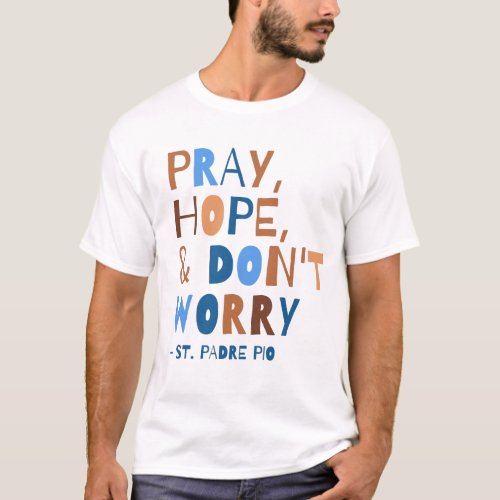 Pray Hope Dont Worry Padre Pio Saint Quote T_Shirt