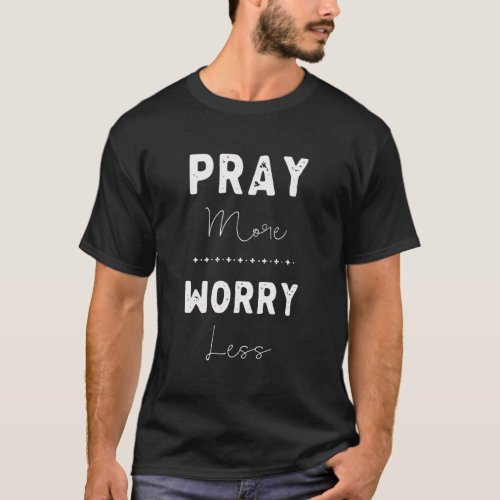 Pray More Worry Less A Christian Quote T_Shirt