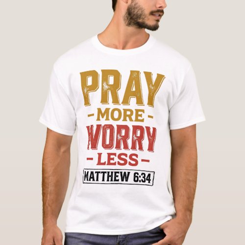 Pray More Worry Less Matthew 6_34 Shirt Design_1