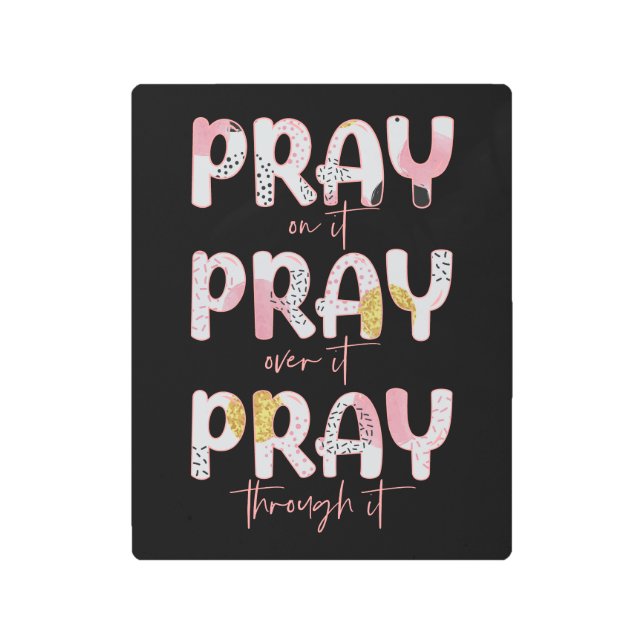 Pray On It, Over It, Through It Christian Metal Print (Front)