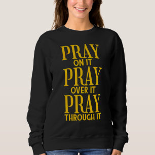 Pray On It Pray Over It Pray Through It Christian Sweatshirt