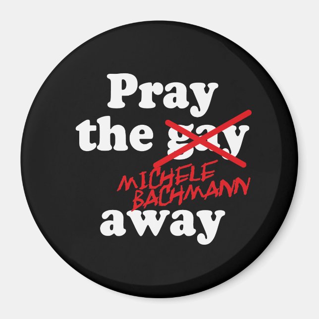 PRAY THE GAY AWAY MICHELE BACHMANN - MAGNET (Front)