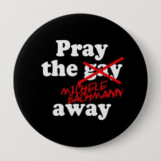 PRAY THE GAY AWAY MICHELE BACHMANN - PINBACK BUTTON