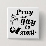 "Pray the gay to stay." Button