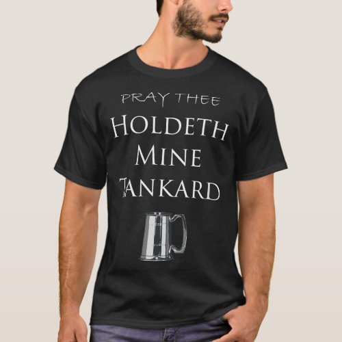 Pray Thee Holdeth Mine Tankard Ren Faire T_Shirt