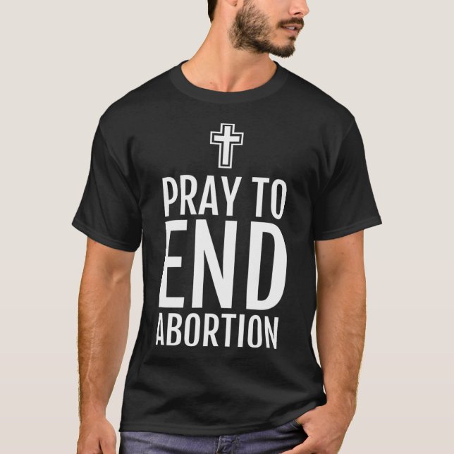 Pray To End Abortion Pro Life Christian Catholic T T-Shirt (Front)