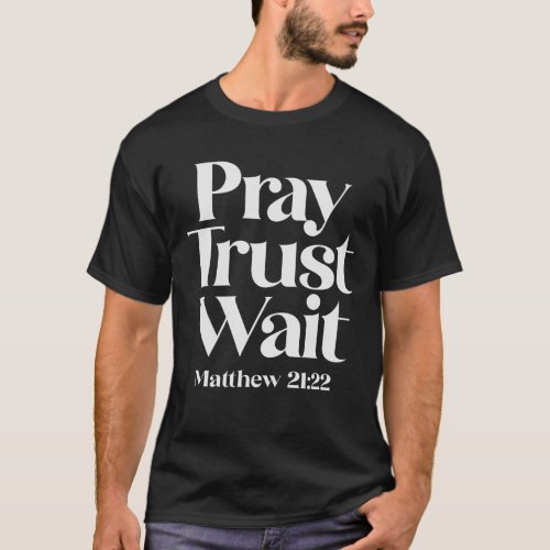 Pray Trust Wait Matthew 2122 Christian Quote T_Shirt