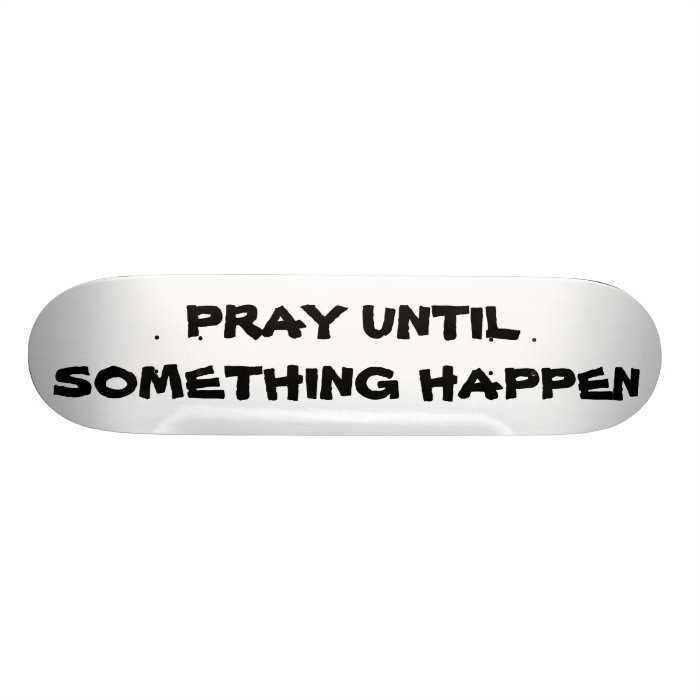 PRAY UNTIL SOMETHING HAPPENS SKATE BOARDS