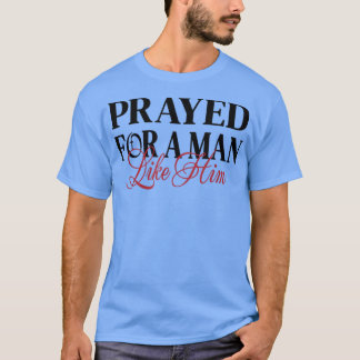 Prayed for a man like him Im Him Men women Christ T-Shirt