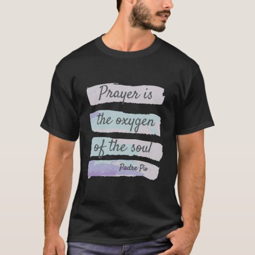 Prayer Is The Oxygen Of The Soul Padre Pio T_Shirt