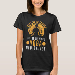 Praying is talking to the universe yoga meditation T-Shirt