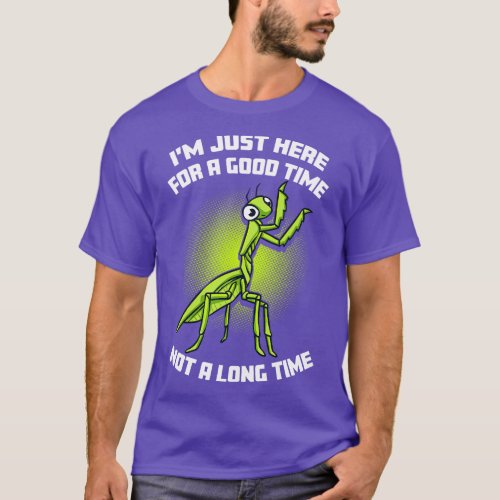 Praying Mantis Im Just Here For A Good Time Life I T_Shirt
