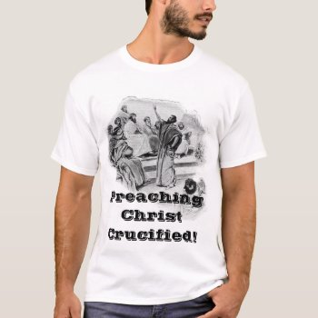 Preaching Christ Crucified Tee #1 by justificationbygrace at Zazzle