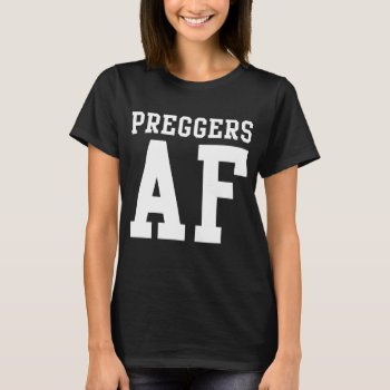 Preggers Af T-shirt by clonecire at Zazzle