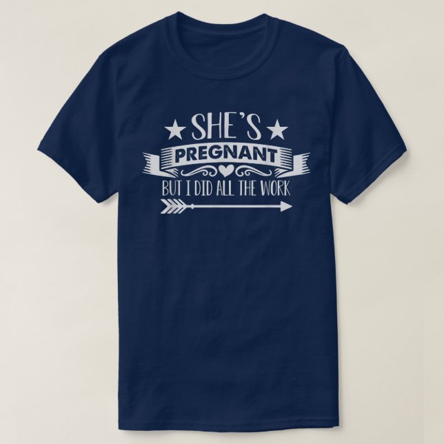 Pregnancy Reveal - She's Pregnant But I Did All Th T-Shirt (Design Front)