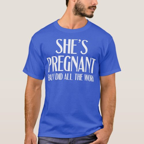 Pregnancy Reveal _ Shes Pregnant But I Did All Th T_Shirt