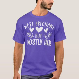 Pregnancy - We're Pregnant But Mostly Her - Gender T-Shirt
