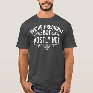 Pregnancy - We're Pregnant But Mostly Her - Gender T-Shirt