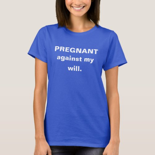 Pregnant Against My Will Abortion Rights T_Shirt