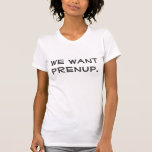 Prenup T-Shirt<br><div class="desc">A fitted t-shirt that reads,  "We want prenup."</div>