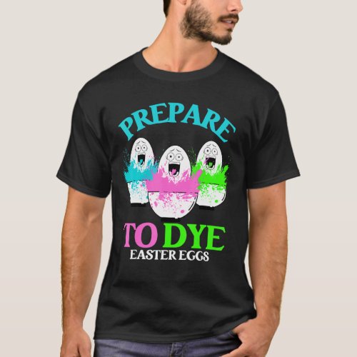 Prepare To Dye Funny Egg Hunting Easter Sunday 202 T_Shirt